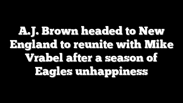 A.J. Brown headed to New England to reunite with Mike Vrabel after a season of Eagles unhappiness