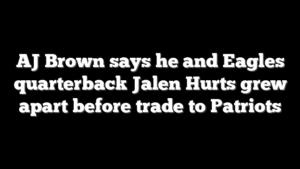 AJ Brown says he and Eagles quarterback Jalen Hurts grew apart before trade to Patriots