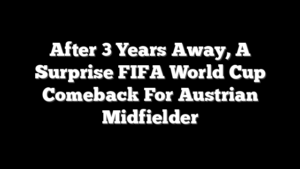 After 3 Years Away, A Surprise FIFA World Cup Comeback For Austrian Midfielder