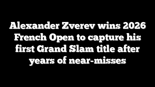 Alexander Zverev wins 2026 French Open to capture his first Grand Slam title after years of near-misses