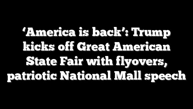 ‘America is back’: Trump kicks off Great American State Fair with flyovers, patriotic National Mall speech