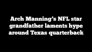 Arch Manning’s NFL star grandfather laments hype around Texas quarterback