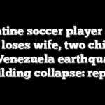 Argentine soccer player Lucas Trejo loses wife, two children in Venezuela earthquake building collapse: report