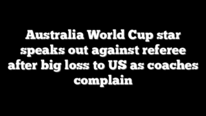 Australia World Cup star speaks out against referee after big loss to US as coaches complain