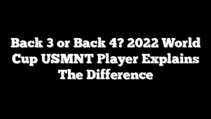 Back 3 or Back 4? 2022 World Cup USMNT Player Explains The Difference