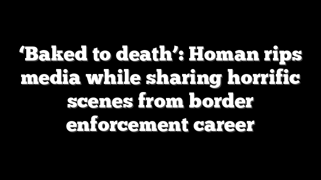 ‘Baked to death’: Homan rips media while sharing horrific scenes from border enforcement career