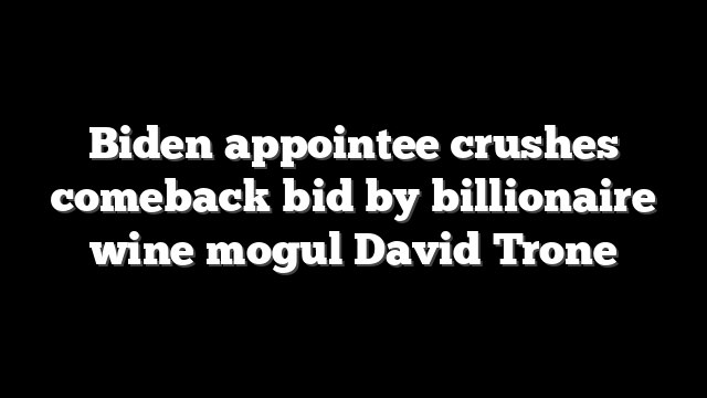 Biden appointee crushes comeback bid by billionaire wine mogul David Trone