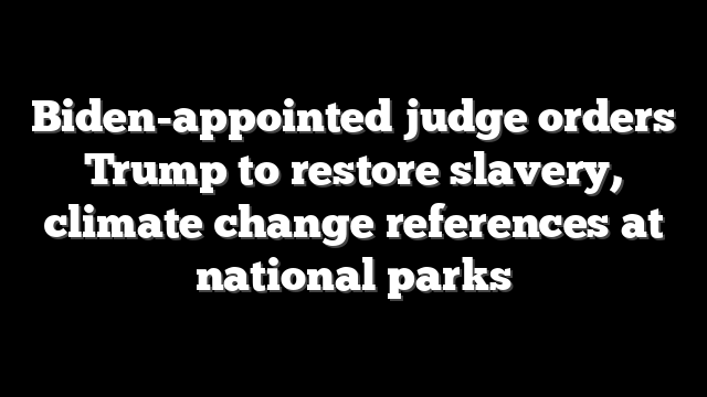 Biden-appointed judge orders Trump to restore slavery, climate change references at national parks