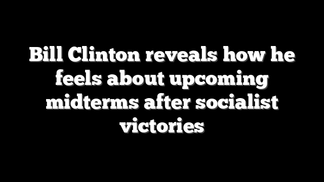 Bill Clinton reveals how he feels about upcoming midterms after socialist victories