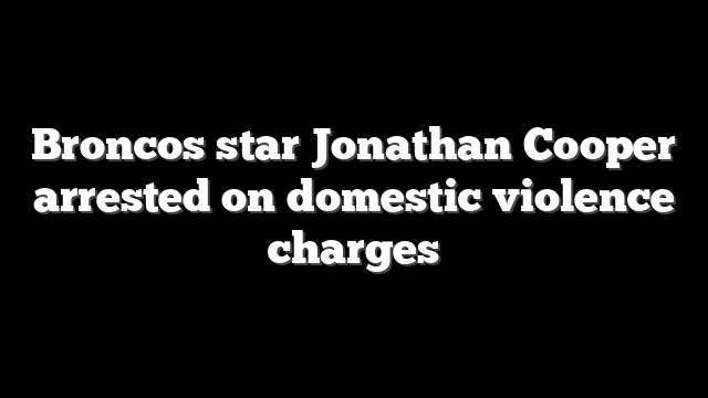 Broncos star Jonathan Cooper arrested on domestic violence charges