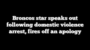 Broncos star speaks out following domestic violence arrest, fires off an apology