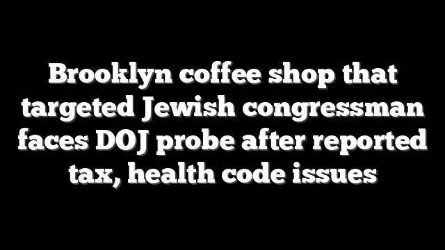 Brooklyn coffee shop that targeted Jewish congressman faces DOJ probe after reported tax, health code issues