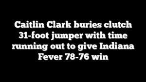 Caitlin Clark buries clutch 31-foot jumper with time running out to give Indiana Fever 78-76 win