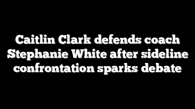 Caitlin Clark defends coach Stephanie White after sideline confrontation sparks debate