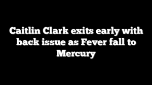 Caitlin Clark exits early with back issue as Fever fall to Mercury