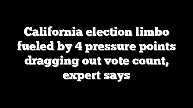 California election limbo fueled by 4 pressure points dragging out vote count, expert says