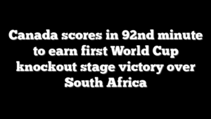 Canada scores in 92nd minute to earn first World Cup knockout stage victory over South Africa