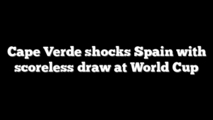 Cape Verde shocks Spain with scoreless draw at World Cup