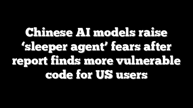 Chinese AI models raise ‘sleeper agent’ fears after report finds more vulnerable code for US users