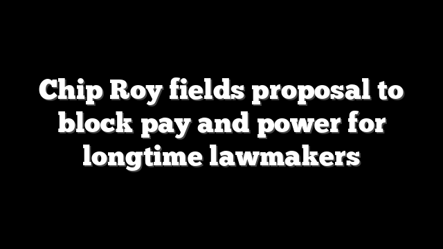 Chip Roy fields proposal to block pay and power for longtime lawmakers