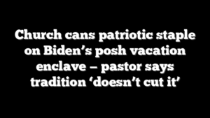 Church cans patriotic staple on Biden’s posh vacation enclave — pastor says tradition ‘doesn’t cut it’