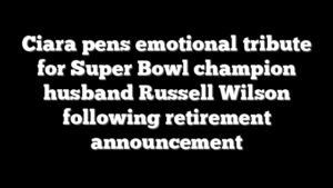 Ciara pens emotional tribute for Super Bowl champion husband Russell Wilson following retirement announcement