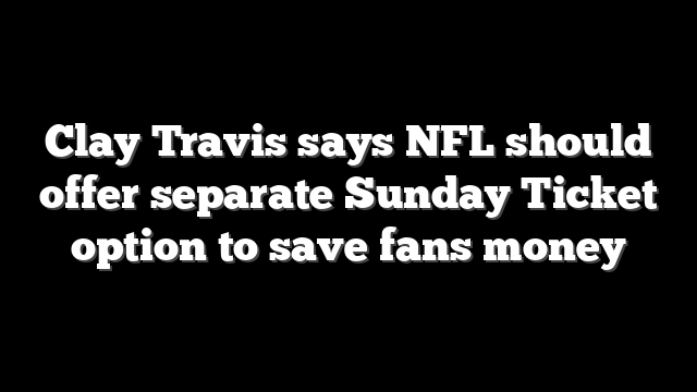 Clay Travis says NFL should offer separate Sunday Ticket option to save fans money
