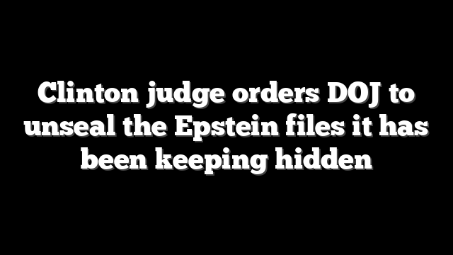 Clinton judge orders DOJ to unseal the Epstein files it has been keeping hidden
