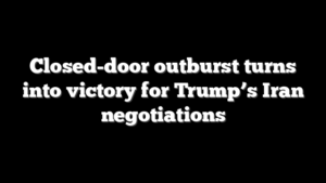 Closed-door outburst turns into victory for Trump’s Iran negotiations