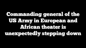 Commanding general of the US Army in European and African theater is unexpectedly stepping down