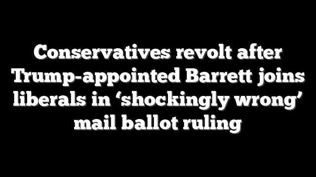 Conservatives revolt after Trump-appointed Barrett joins liberals in ‘shockingly wrong’ mail ballot ruling