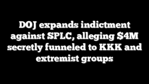 DOJ expands indictment against SPLC, alleging $4M secretly funneled to KKK and extremist groups