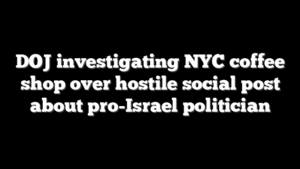 DOJ investigating NYC coffee shop over hostile social post about pro-Israel politician