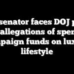 Dem senator faces DOJ probe after allegations of spending campaign funds on luxury lifestyle
