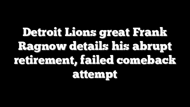Detroit Lions great Frank Ragnow details his abrupt retirement, failed comeback attempt