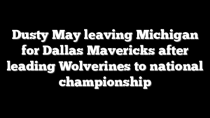 Dusty May leaving Michigan for Dallas Mavericks after leading Wolverines to national championship