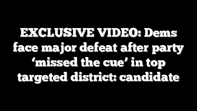 EXCLUSIVE VIDEO: Dems face major defeat after party ‘missed the cue’ in top targeted district: candidate