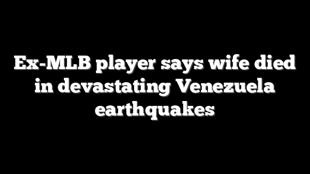 Ex-MLB player says wife died in devastating Venezuela earthquakes