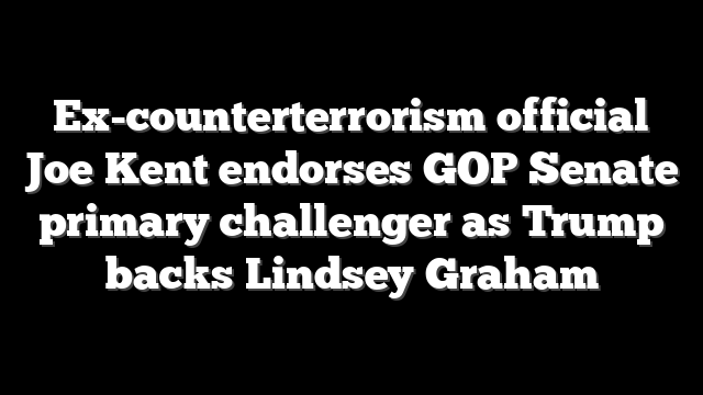 Ex-counterterrorism official Joe Kent endorses GOP Senate primary challenger as Trump backs Lindsey Graham