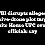 FBI disrupts alleged explosive-drone plot targeting White House UFC event, officials say
