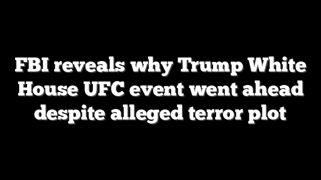 FBI reveals why Trump White House UFC event went ahead despite alleged terror plot