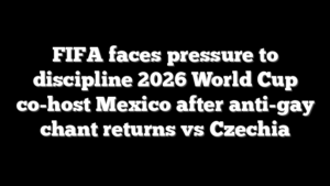 FIFA faces pressure to discipline 2026 World Cup co-host Mexico after anti-gay chant returns vs Czechia
