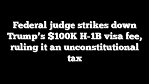 Federal judge strikes down Trump’s $100K H-1B visa fee, ruling it an unconstitutional tax