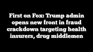 First on Fox: Trump admin opens new front in fraud crackdown targeting health insurers, drug middlemen