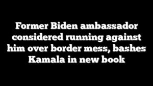 Former Biden ambassador considered running against him over border mess, bashes Kamala in new book
