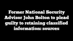 Former National Security Advisor John Bolton to plead guilty to retaining classified information: sources