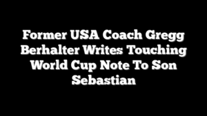Former USA Coach Gregg Berhalter Writes Touching World Cup Note To Son Sebastian