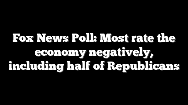 Fox News Poll: Most rate the economy negatively, including half of Republicans