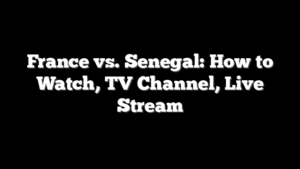 France vs. Senegal: How to Watch, TV Channel, Live Stream