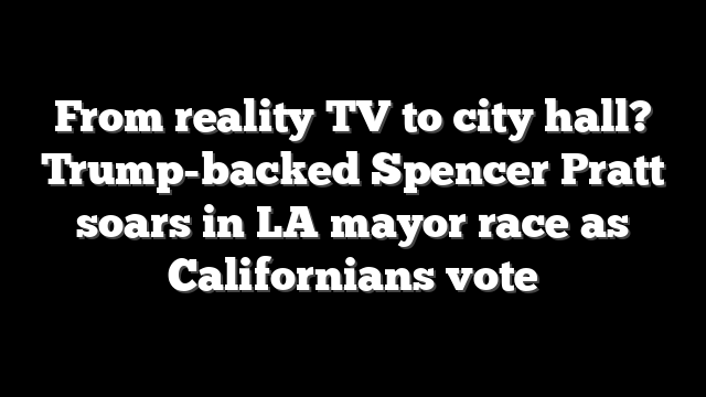 From reality TV to city hall? Trump-backed Spencer Pratt soars in LA mayor race as Californians vote